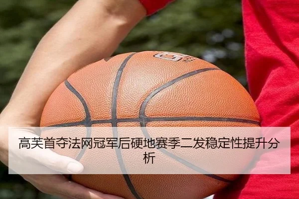 高芙首夺法网冠军后硬地赛季二发稳定性提升分析
